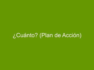 ¿Cuánto? (Plan de Acción)
 