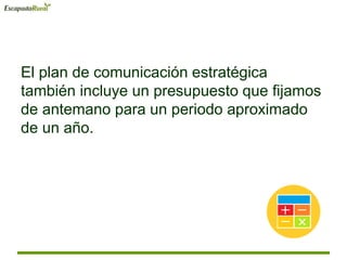 El plan de comunicación estratégica
también incluye un presupuesto que fijamos
de antemano para un periodo aproximado
de un año.
 