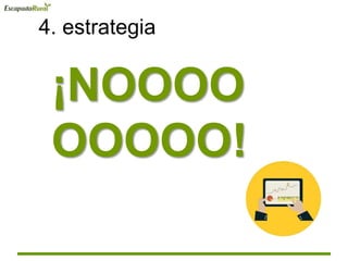 4. estrategia
¡NOOOO
OOOOO!
 