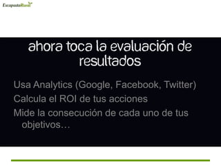 Usa Analytics (Google, Facebook, Twitter)
Calcula el ROI de tus acciones
Mide la consecución de cada uno de tus
objetivos…
 