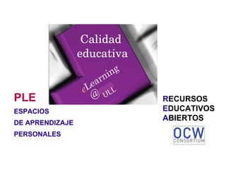 PLE ESPACIOS DE APRENDIZAJE PERSONALES Calidad  educativa R ECURSOS  E DUCATIVOS  A BIERTOS 