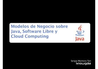 Modelos de Negocio sobre
Java, Software Libre y
Cloud Computing




                           Sergio Montoro Ten
                               KnowGate
 