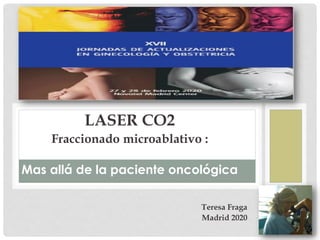 LASER CO2
Fraccionado microablativo :
Mas allá de la paciente oncológica
Teresa Fraga
Madrid 2020
 
