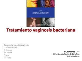 Tratamiento vaginosis bacteriana
Documento Expertos Vaginosis
Dres: MJ Cancelo
C. Centeno
AR. Jurado
F. Losa
E. Suarez
Dr. Fernando Losa
Clínica Sagrada Familia de Barcelona
@Dr.fernadolosa
 