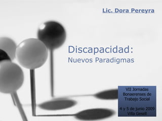 Discapacidad: Nuevos Paradigmas   Lic. Dora Pereyra VII Jornadas Bonaerenses de Trabajo Social 4 y 5 de junio 2009 Villa Gesell 