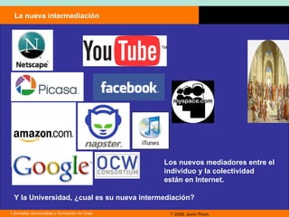 La nueva intermediación Los nuevos mediadores entre el individuo y la colectividad están en Internet.  Y la Universidad, ¿cual es su nueva intermediación? 