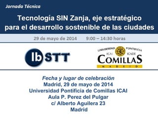 Fecha y lugar de celebración
Madrid, 29 de mayo de 2014
Universidad Pontificia de Comillas ICAI
Aula P. Perez del Pulgar
c/ Alberto Aguilera 23
Madrid
 