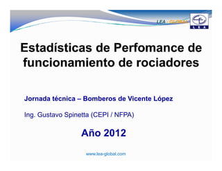 LEA - GLOBAL




Jornada técnica – Bomberos de Vicente López

Ing. Gustavo Spinetta (CEPI / NFPA)

                  Año 2012
                   www.lea-global.com                  1
 