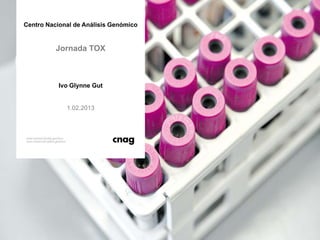 Centro Nacional de Análisis Genómico


          Jornada TOX



           Ivo Glynne Gut


             1.02.2013
 