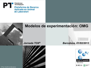 Modelos de experimentación: OMG



                             Jornada TOX®       Barcelona, 01/02/2013




© Parc Cientí de Barcelona
             fic
 