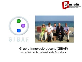 Grup d’Innovació docent (GIBAF)
acreditat per la Universitat de Barcelona
 
