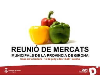 REUNIÓ DE MERCATS
MUNICIPALS DE LA PROVINCIA DE GIRONA
    Casa de la Cultura · 15 de juny a les 18.00 · Girona
 