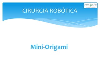 CIRURGIA ROBÓTICA

Mini-Origami

 