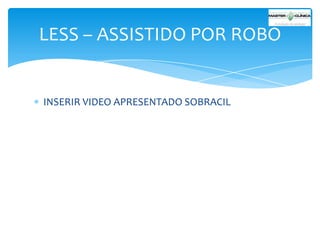 LESS – ASSISTIDO POR ROBO

INSERIR VIDEO APRESENTADO SOBRACIL

 