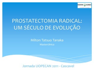 PROSTATECTOMIA RADICAL:
UM SÉCULO DE EVOLUÇÃO
Milton Tatsuo Tanaka
Masterclinica

Jornada UOPECAN 2011 - Cascavel

 