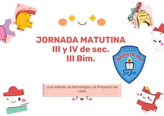 JORNADA MATUTINA
III y IV de sec.
III Bim.
¡Los valores, la tecnología y el Proyecto de
vida!
 