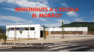 BENVINGUTS A L’ESCOLA
EL MORROT
JORNADA VIRTUAL DE PORTES OBERTES
PREINSCRIPCIÓ 2020-2021
 
