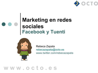 Marketing en redes
   sociales
   Facebook y Tuenti

        Rebeca Zapata
        rebecazapata@octo.es
        www.twitter.com/rebecazapata




www.octo.es
 