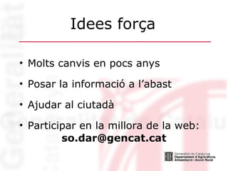 Idees força Molts canvis en pocs anys Posar la informació a l’abast Ajudar al ciutadà Participar en la millora de la web: [email_address] 
