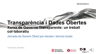 #BeWaterMyGov
Transparència i Dades Obertes
Xarxa de Governs Transparents: un treball
col·laboratiu
Jornada de Govern Obert per electes i tècnics locals
10 d’octubre, Barcelona
 