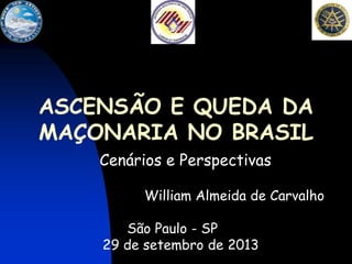 ASCENSÃO E QUEDA DA
MAÇONARIA NO BRASIL
Cenários e Perspectivas
William Almeida de Carvalho
São Paulo - SP
29 de setembro de 2013

 