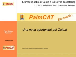 Una nova oportunitat pel Català Paco Rivière PalmCAT Tots els noms són marques registrades dels seus propietaris 