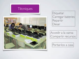Tècniques
             Etiquetar
             Carregar bateries
             Repartir
             Desar

            Accedir a la xarxa
            Compartir recursos

             Portar-los a casa
 