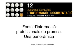 Fonts d’informació
professionals de premsa.
    Una panoràmica
       Javier Guallar i Sílvia Redondo

                                         1
 