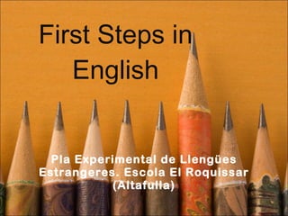 First Steps in English Pla Experimental de Llengües Estrangeres. Escola El Roquissar (Altafulla) 