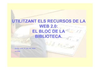 UTILITZANT ELS RECURSOS DE LA
            WEB 2.0:
        EL BLOC DE LA
         BIBLIOTECA.

 ESCOLA MARE DE DÉU DEL REMEI
 ALCOVER
 