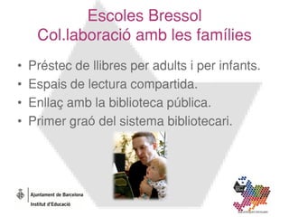 Escoles Bressol
     Col.laboració amb les famílies
•   Préstec de llibres per adults i per infants.
•   Espais de lectura...