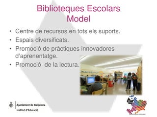 Biblioteques Escolars
                  Model
• Centre de recursos en tots els suports.
• Espais diversificats.
• Promoció...