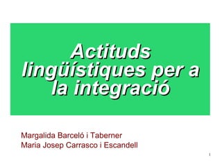 Actituds lingüístiques per a la integració Margalida Barceló i Taberner Maria Josep Carrasco i Escandell 