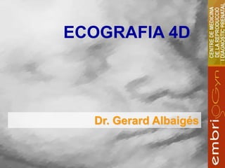 ECOGRAFIA 4D




  Dr. Gerard Albaigés
 