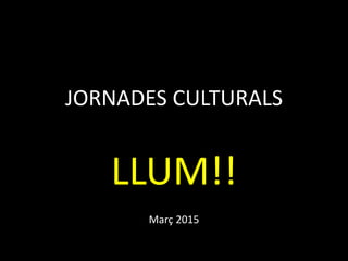 JORNADES CULTURALS
LLUM!!
Març 2015
 