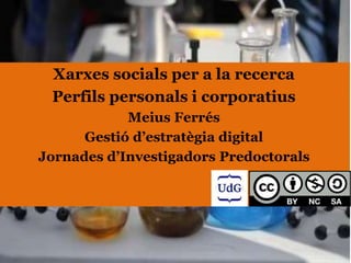 Xarxes socials per a la recerca
Perfils personals i corporatius
Meius Ferrés
Gestió d’estratègia digital
Jornades d’Investigadors Predoctorals
 