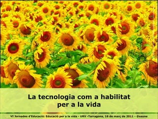 http://farm3.static.flickr.com/2160/2150890145_1b93f5c407_b.jpg La tecnologia com a habilitat per a la vida VI Jornades d’Educació: Educació per a la vida - URV -Tarragona, 16 de març de 2011 - @xsune 