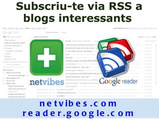 Subscriu-te via RSS a blogs interessants  netvibes.com reader.google.com 