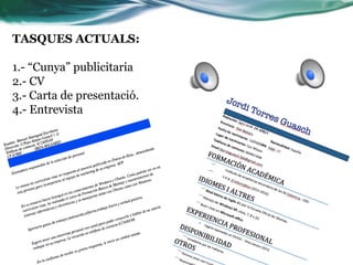 TASQUES ACTUALS:
1.- “Cunya” publicitaria
2.- CV
3.- Carta de presentació.
4.- Entrevista
 