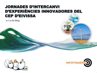 JORNADES D’INTERCANVI
D’EXPERIÈNCIES INNOVADORES DEL
CEP D’EIVISSA
11 i 12 de Maig
FPB
 