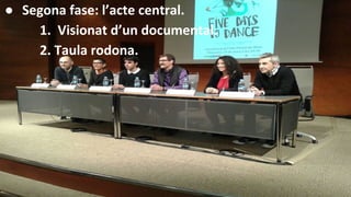 ● Segona fase: l’acte central.
1. Visionat d’un documental.
2. Taula rodona.
 