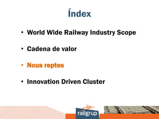 Índex
• World Wide Railway Industry Scope

• Cadena de valor

• Nous reptes

• Innovation Driven Cluster
 