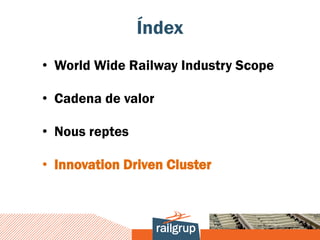 Índex
• World Wide Railway Industry Scope

• Cadena de valor

• Nous reptes

• Innovation Driven Cluster
 