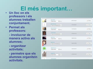 El més important… Un lloc on els professors i els alumnes treballen conjuntament. Permet als professors: - involucrar de manera activa als alumnes; - organitzar activitats; - permetre que els alumnes organitzin activitats. 