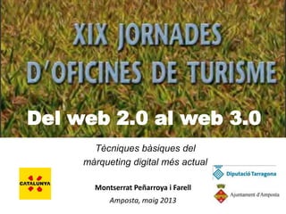 Del web 2.0 al web 3.0
Tècniques bàsiques del
màrqueting digital més actual
Montserrat Peñarroya i Farell
Amposta, maig 2013
 