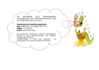 US INFORMAM QUE PRÒXIMAMENT
COMENÇARAN LES PRE-INSCRIPCIONS PER
AL CURS ESCOLAR 2016-2017.
JORNADES DE PORTES OBERTES:
DIA...