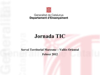 Jornada TIC

Servei Territorial Maresme – Vallès Oriental
                Febrer 2012
 