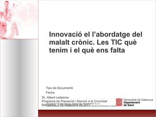 Innovació el l’abordatge del malalt crònic. Les TIC què tenim i el què ens falta Dr. Albert Ledesma Programa de Prevenció i Atenció a la Cronicitat Barcelona, 2 de desembre de 2011 