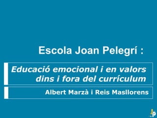 Educació emocional i en valors
dins i fora del currículum
Albert Marzà i Reis Masllorens
Escola Joan Pelegrí : : :
 