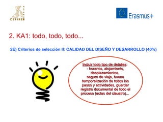 2. KA1: todo, todo, todo... 
2E) Criterios de selección II: CALIDAD DEL DISEÑO Y DESARROLLO (40%) 
IInncclluuiirr ttooddoo ttiippoo ddee ddeettaalllleess:: 
-- hhoorraarriiooss,, aalloojjaammiieennttoo,, 
ddeessppllaazzaammiieennttooss,, 
sseegguurroo ddee vviiaajjee,, bbuueennaa 
tteemmppoorraalliizzaacciióónn ddee ttooddooss llooss 
ppaassooss yy aaccttiivviiddaaddeess,, gguuaarrddaarr 
rreeggiissttrroo ddooccuummeennttaall ddee ttooddoo eell 
pprroocceessoo ((aaccttaass ddeell ccllaauussttrroo))...... 
 
